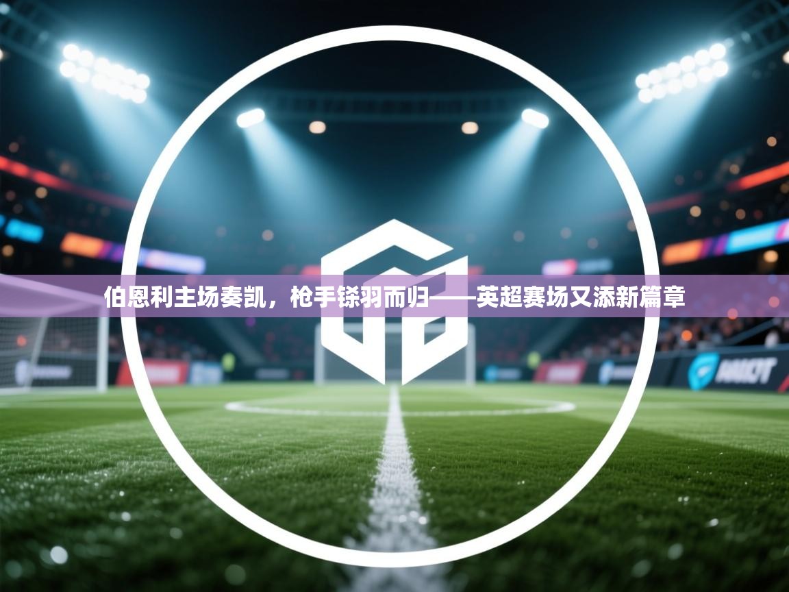 伯恩利主场奏凯，枪手铩羽而归——英超赛场又添新篇章  第2张