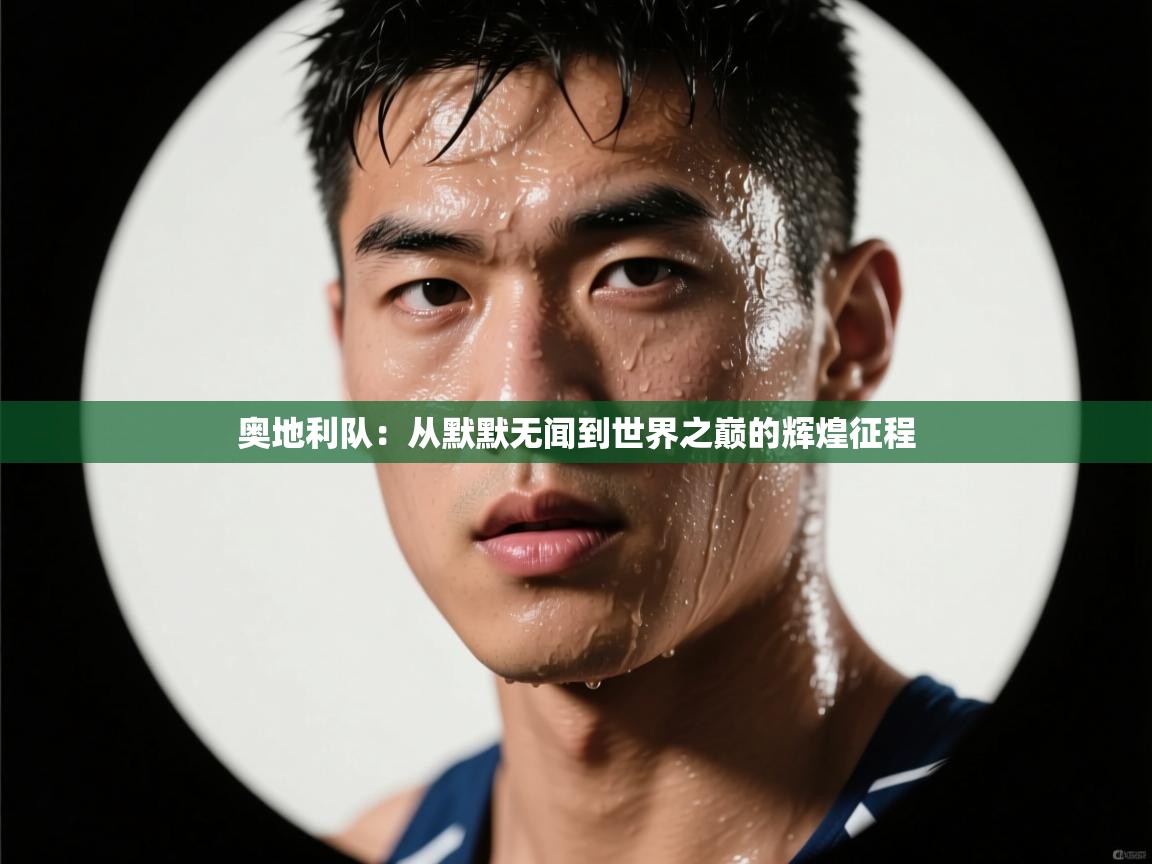 奥地利队:从默默无闻到世界之巅的辉煌征程 第2张