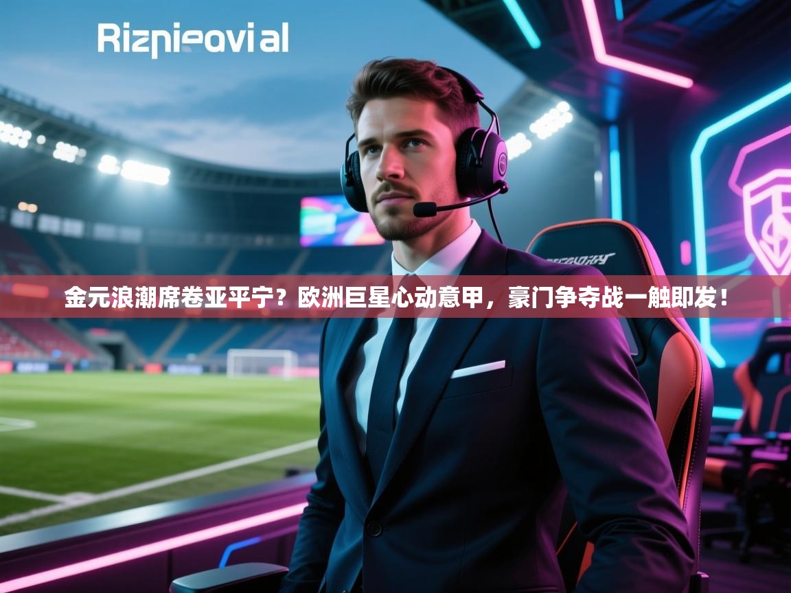 金元浪潮席卷亚平宁？欧洲巨星心动意甲，豪门争夺战一触即发！  第2张