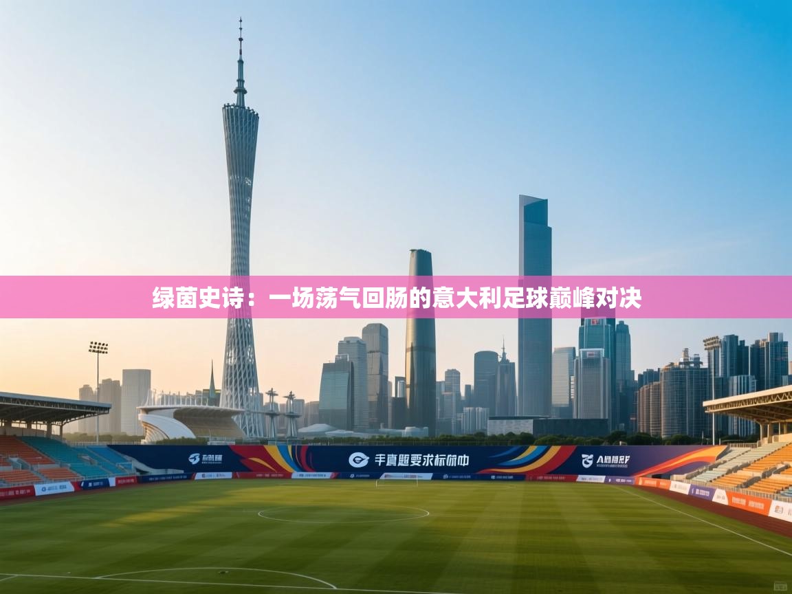 绿茵史诗：一场荡气回肠的意大利足球巅峰对决