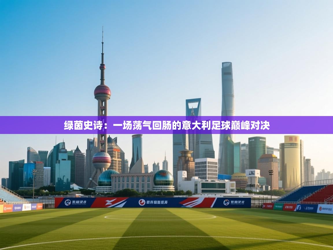 绿茵史诗：一场荡气回肠的意大利足球巅峰对决  第2张