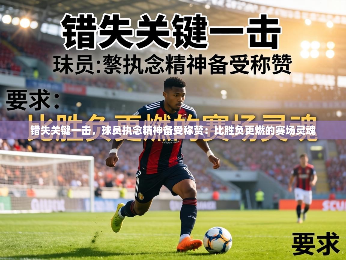 错失关键一击，球员执念精神备受称赞：比胜负更燃的赛场灵魂  第2张